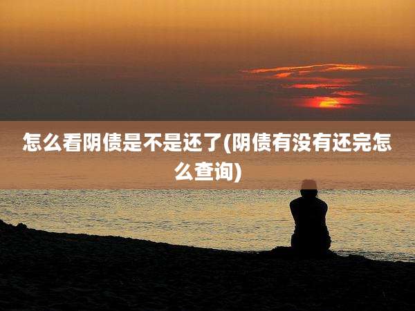 怎么看阴债是不是还了(阴债有没有还完怎么查询)