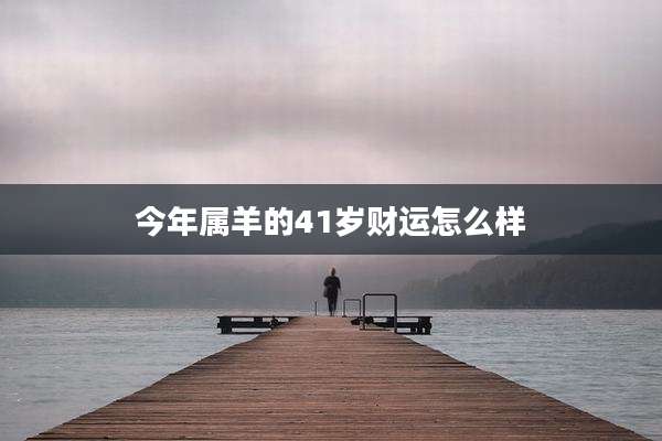 今年属羊的41岁财运怎么样