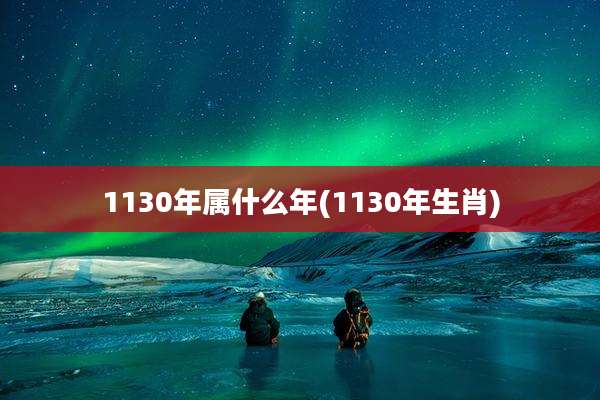 1130年属什么年(1130年生肖)