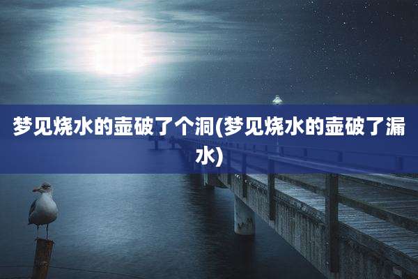 梦见烧水的壶破了个洞(梦见烧水的壶破了漏水)