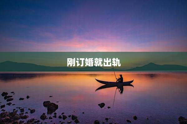 刚订婚就出轨