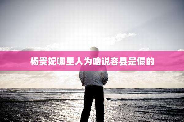 杨贵妃哪里人为啥说容县是假的