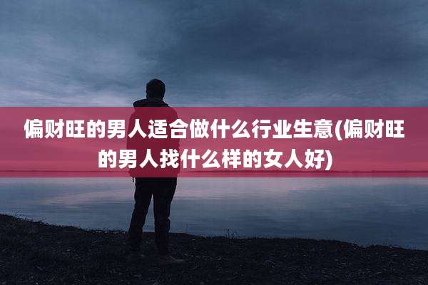 偏财旺的男人适合做什么行业生意(偏财旺的男人找什么样的女人好)