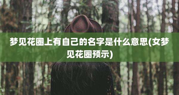 梦见花圈上有自己的名字是什么意思(女梦见花圈预示)