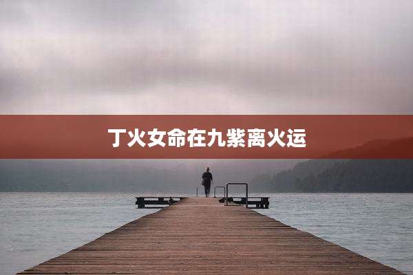丁火女命在九紫离火运