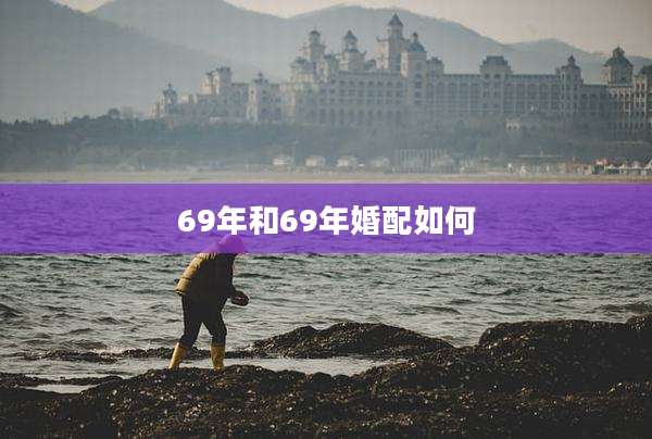 69年和69年婚配如何