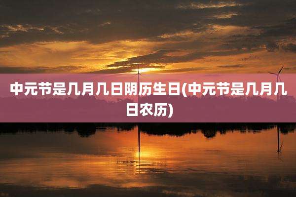 中元节是几月几日阴历生日(中元节是几月几日农历)