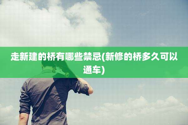 走新建的桥有哪些禁忌(新修的桥多久可以通车)