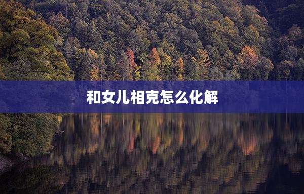 和女儿相克怎么化解