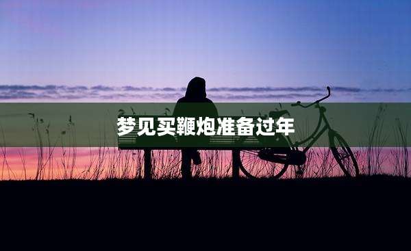 梦见买鞭炮准备过年