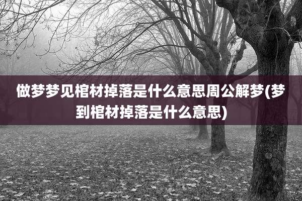 做梦梦见棺材掉落是什么意思周公解梦(梦到棺材掉落是什么意思)