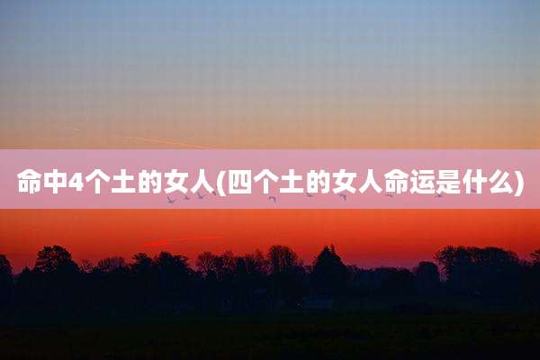命中4个土的女人(四个土的女人命运是什么)