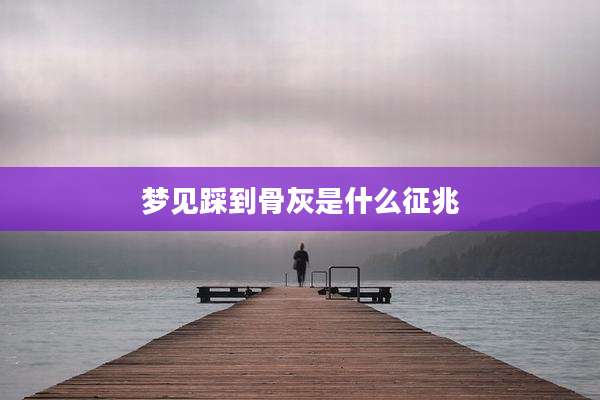 梦见踩到骨灰是什么征兆