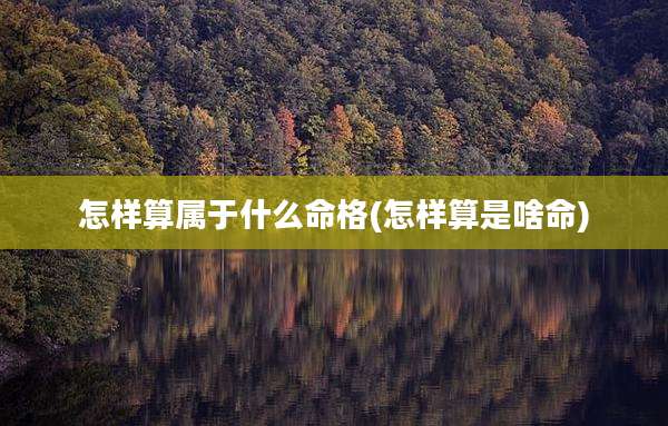 怎样算属于什么命格(怎样算是啥命)