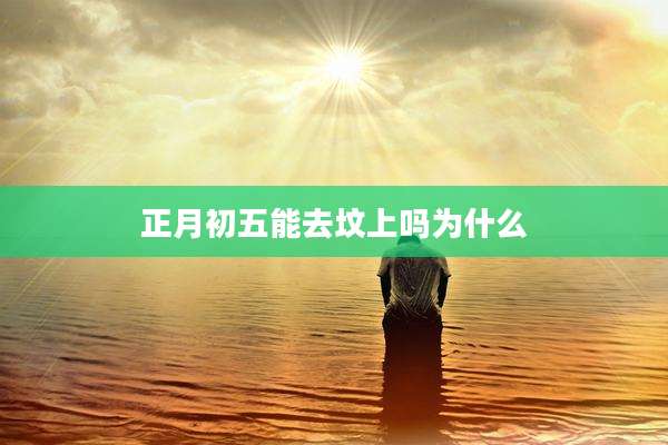 正月初五能去坟上吗为什么