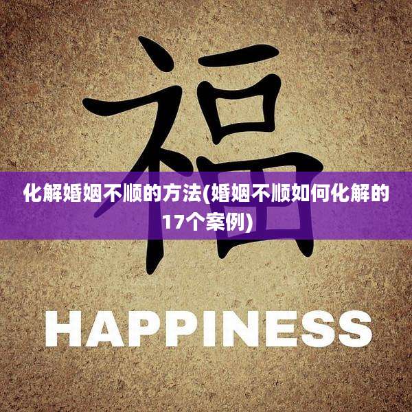 化解婚姻不顺的方法(婚姻不顺如何化解的17个案例)