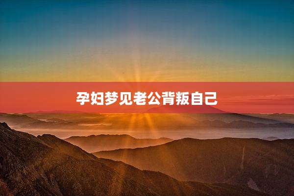 孕妇梦见老公背叛自己