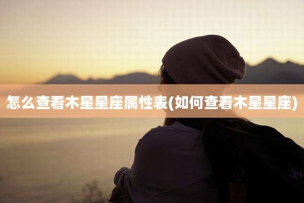 怎么查看木星星座属性表(如何查看木星星座)