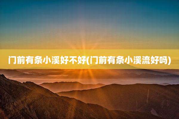 门前有条小溪好不好(门前有条小溪流好吗)