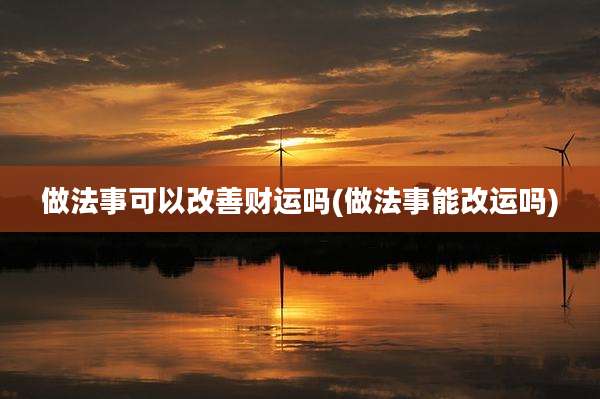 做法事可以改善财运吗(做法事能改运吗)