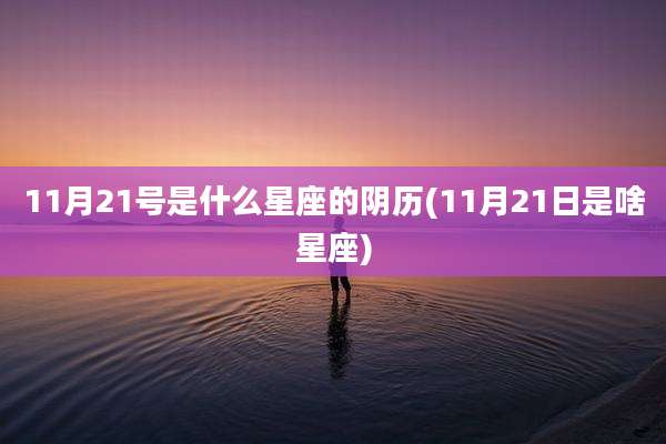 11月21号是什么星座的阴历(11月21日是啥星座)