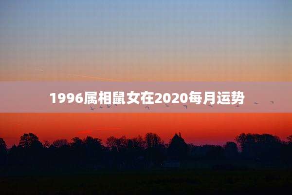 1996属相鼠女在2020每月运势
