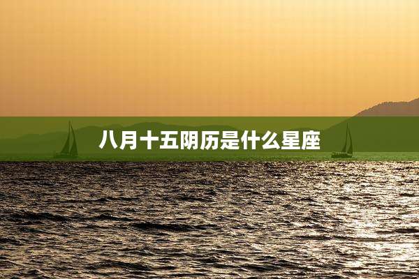八月十五阴历是什么星座
