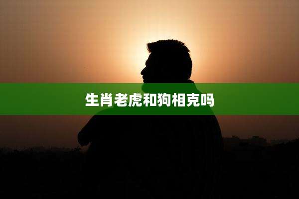 生肖老虎和狗相克吗