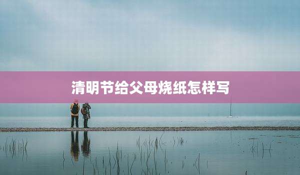 清明节给父母烧纸怎样写