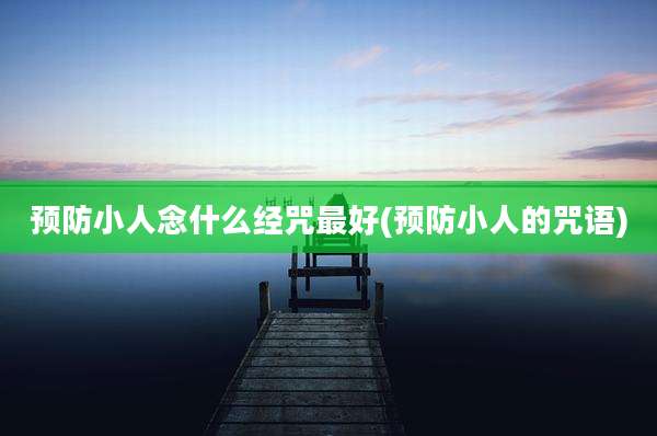 预防小人念什么经咒最好(预防小人的咒语)