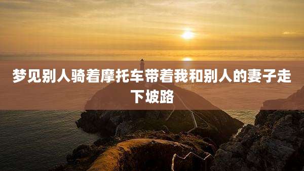 梦见别人骑着摩托车带着我和别人的妻子走下坡路