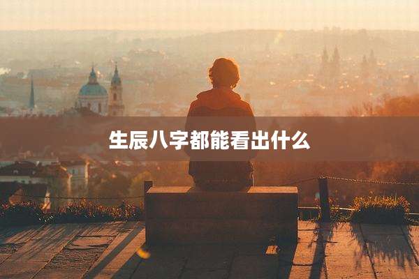 生辰八字都能看出什么
