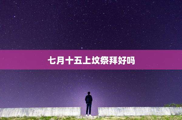七月十五上坟祭拜好吗