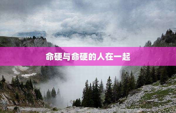 命硬与命硬的人在一起