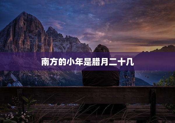 南方的小年是腊月二十几