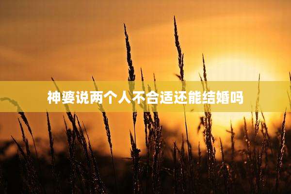神婆说两个人不合适还能结婚吗