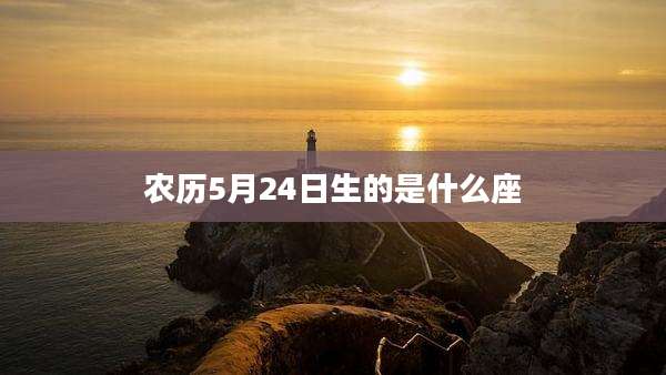 农历5月24日生的是什么座