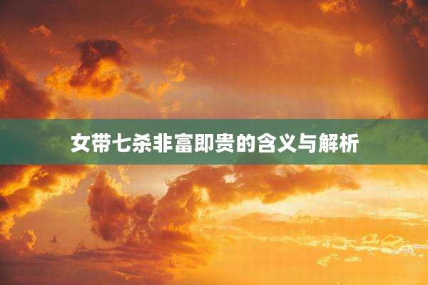女带七杀非富即贵的含义与解析