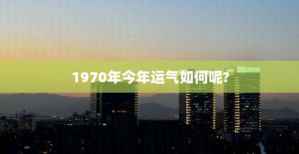 1970年今年运气如何呢?
