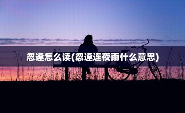 忽逢怎么读(忽逢连夜雨什么意思)