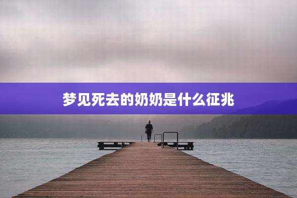 梦见死去的奶奶是什么征兆