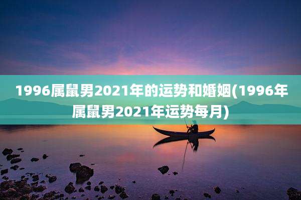 1996属鼠男2021年的运势和婚姻(1996年属鼠男2021年运势每月)