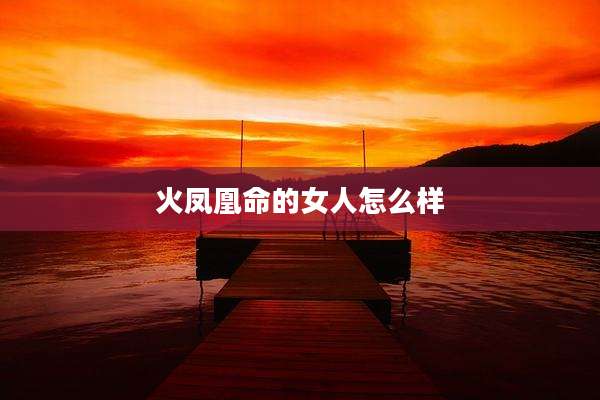 火凤凰命的女人怎么样