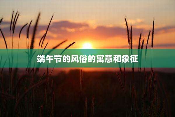 端午节的风俗的寓意和象征