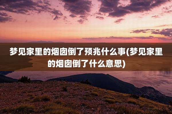 梦见家里的烟囱倒了预兆什么事(梦见家里的烟囱倒了什么意思)