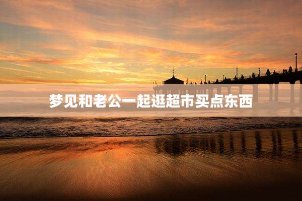 梦见和老公一起逛超市买点东西