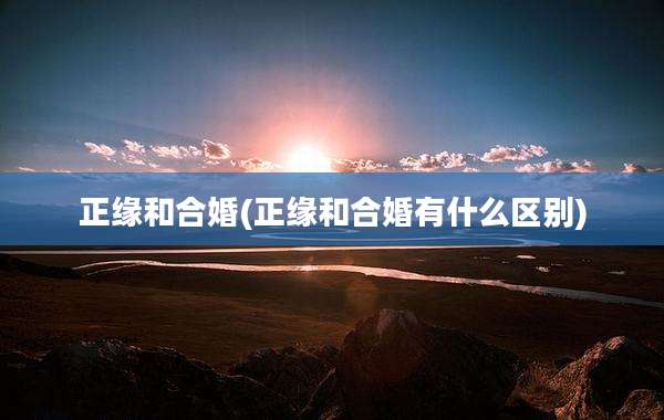 正缘和合婚(正缘和合婚有什么区别)