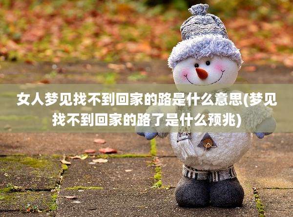 女人梦见找不到回家的路是什么意思(梦见找不到回家的路了是什么预兆)