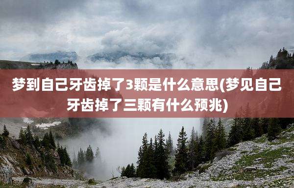 梦到自己牙齿掉了3颗是什么意思(梦见自己牙齿掉了三颗有什么预兆)