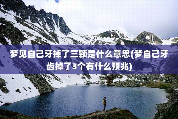 梦见自己牙掉了三颗是什么意思(梦自己牙齿掉了3个有什么预兆)
